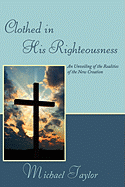 Clothed in His Righteousness: An Unveiling of the Realities of the New Creation
