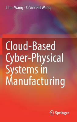 Cloud-Based Cyber-Physical Systems in Manufacturing - Wang, Lihui, and Wang, XI Vincent