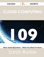 Cloud Computing 109 Success Secrets - 109 Most Asked Questions on Cloud Computing - What You Need to Know