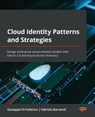 Cloud Identity Patterns and Strategies: Design enterprise cloud identity models with OAuth 2.0 and Azure Active Directory - Federico, Giuseppe Di, and Barcaroli, Fabrizio