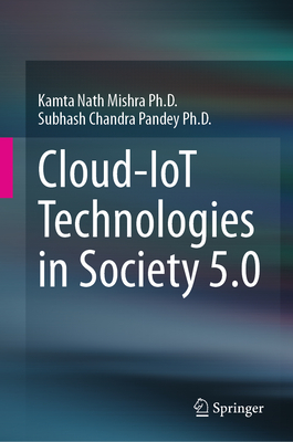 Cloud-IoT Technologies in Society 5.0 - Mishra Ph.D., Kamta Nath, and Pandey Ph.D., Subhash Chandra