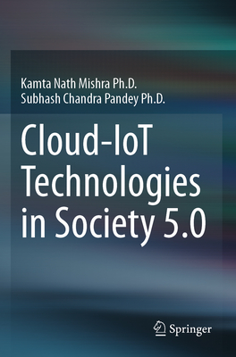 Cloud-IoT Technologies in Society 5.0 - Mishra Ph.D., Kamta Nath, and Pandey Ph.D., Subhash Chandra