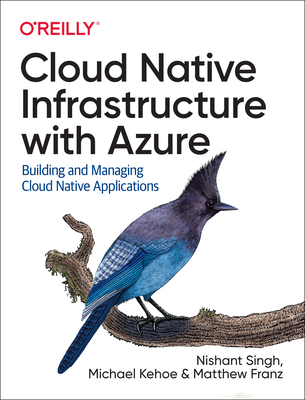 Cloud Native Infrastructure with Azure: Building and Managing Cloud Native Applications - Singh, Nishant, and Kehoe, Michael