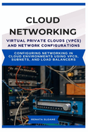 Cloud Networking Virtual Private Clouds (Vpcs) and Network Configurations: Configuring networking in cloud environments using VPCs, subnets, and load balancers