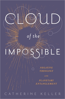Cloud of the Impossible: Negative Theology and Planetary Entanglement - Keller, Catherine