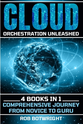 Cloud Orchestration Unleashed: Comprehensive Journey From Novice To Guru - Botwright, Rob