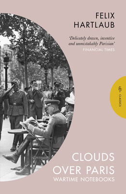 Clouds over Paris: The Wartime Notebooks of Felix Hartlaub - Hartlaub, Felix, and Beattie, Simon (Translated by), and Grner, Rdiger (Introduction by)