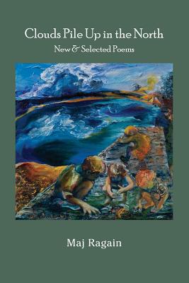 Clouds Pile Up in the North: New & Selected Poems - Ragain, Maj