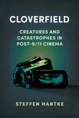 Cloverfield: Creatures and Catastrophes in Post-9/11 Cinema - Hantke, Steffen
