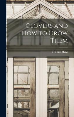 Clovers and How to Grow Them - Shaw, Thomas