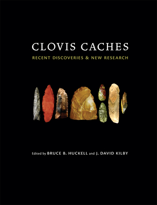 Clovis Caches: Recent Discoveries and New Research - Huckell, Bruce B (Editor), and Kilby, J David (Editor)