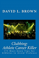 Clubbing: Athlete Career Killer: 175 Must-Know Tips for Athletes to Avoid Violence