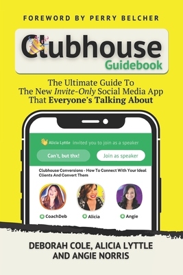 Clubhouse Guidebook: The Ultimate Guide To The New Invite-Only Social Media App That Everyone's Talking About - Lyttle, Alicia, and Norris, Angie, and Belcher, Perry (Foreword by)