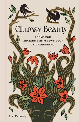 Clumsy Beauty: Poems for Hearing the I Love You in Everything - Kennedy, J K