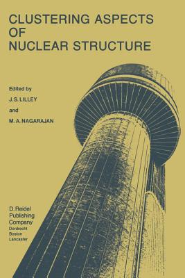 Clustering Aspects of Nuclear Structure: Invited Papers Presented at the 4th International Conference on Clustering Aspects of Nuclear Structure and Nuclear Reactions, Chester, United Kingdom, 23-27 July, 1984 - Lilley, J S (Editor), and Nagarajan, M a (Editor)