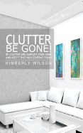 Clutter Be Gone! de-Clutter and Simplify Your Home (and Keep It That Way) Starting Today!