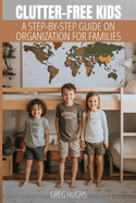 Clutter-Free Kids: A Step-by-Step Guide on Organization for Families