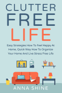 Clutter Free Life: Declutter Easy Strategies How to Feel Happy at Home, Quick Wa