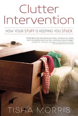 Clutter Intervention: How Your Stuff Is Keeping You Stuck - Morris, Tisha