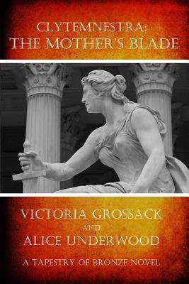 Clytemnestra: The Mother's Blade - Underwood, Alice, and Grossack, Victoria