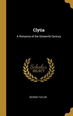 Clytia: A Romance of the Sixteenth Century - Taylor, George