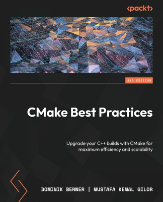 CMake Best Practices: Upgrade your C++ builds with CMake for maximum efficiency and scalability - Berner, Dominik, and Gilor, Mustafa Kemal