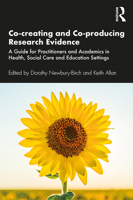 Co-creating and Co-producing Research Evidence: A Guide for Practitioners and Academics in Health, Social Care and Education Settings - Newbury-Birch, Dorothy (Editor), and Allan, Keith (Editor)