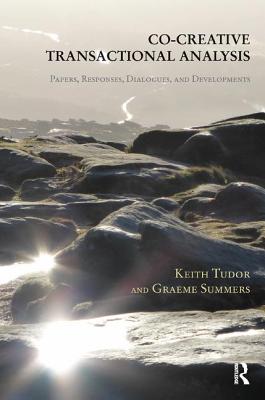 Co-Creative Transactional Analysis: Papers, Responses, Dialogues, and Developments - Summers, Graeme, and Tudor, Keith