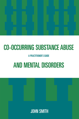 Co-occurring Substance Abuse and Mental Disorders: A Practitioner's Guide - Smith, John