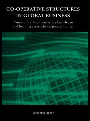 Co-operative Structures in Global Business: Communicating, Transferring Knowledge and Learning across the Corporate Frontier - Boyce, Gordon H