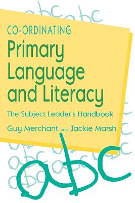 Co-Ordinating Primary Language and Literacy: The Subject Leader's Handbook - Merchant, Guy, and Marsh, Jackie