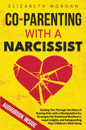 Co-Parenting with a Narcissist: Guiding You Through the Maze of Raising Kids with a Manipulative Ex: Strategies for Emotional Resilience, Legal Insight, and Safeguarding Your Children's Well-Being