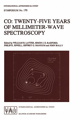 Co: Twenty-Five Years of Millimeter-Wave Spectroscopy: Proceedings of the 170th Symposium of the International Astronomical Union, Held in Tucson, Arizona, May 29-June 5, 1995 - Latter, William B (Editor), and Radford, Simon J E (Editor), and Jewell, Philip R (Editor)