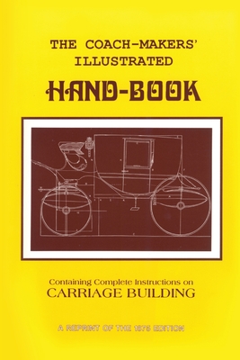 Coach-Makers' Illustrated Hand-Book, 1875: Containing Complete Instructions on Carriage Building - Ware, I D