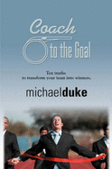 Coach to the Goal: 10 Truths to Transform Your Team Into Winners - Duke, Michael
