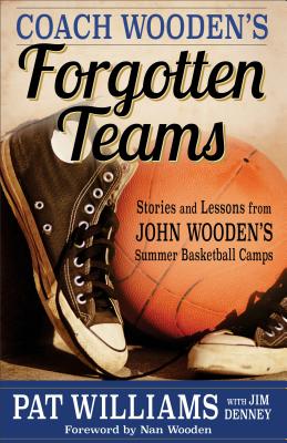 Coach Wooden's Forgotten Teams: Stories and Lessons from John Wooden's Summer Basketball Camps - Williams, Pat, and Denney, Jim, and Wooden, Nan (Foreword by)