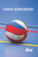 Coach Workbook: Volleyball Training Log Book - Male or Female - Keep a Record of Every Detail of Your Volley Team Games - Court Templates for Match Preparation and Anual Calendar Included - Great Gift for Coaches