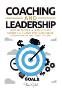 Coaching & Leadership: How to Become a World Class Leader & a Coach Who Can Create Champions in Any Area of Life!