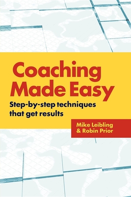 Coaching Made Easy: Step-By-Step Techniques That Get Results - Leibling, Mike, and Prior, Robin