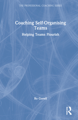 Coaching Self-Organising Teams: Helping Teams Flourish - Gorell, Ro