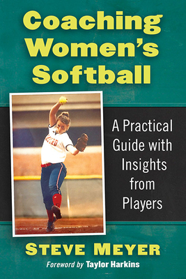 Coaching Women's Softball: A Practical Guide with Insights from Players - Meyer, Steve