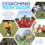 Coaching Youth Soccer: Step-By-Step Instruction on Strategy, Mechanics, Drills, and Winning