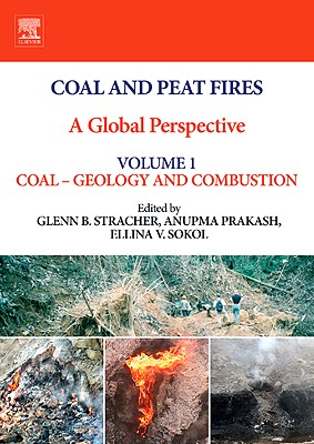 Coal and Peat Fires: A Global Perspective, Volume 1: Coal - Geology and Combustion - Stracher, Glenn B (Editor), and Prakash, Anupma (Editor), and Sokol, Ellina V (Editor)