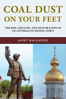 Coal Dust on Your Feet: The Rise, Decline, and Restoration of an Anthracite Mining Town - MacGaffey, Janet
