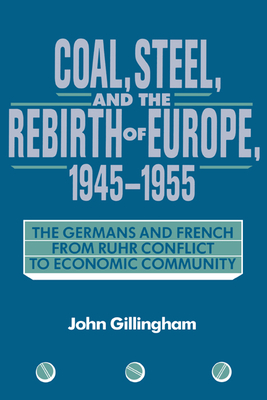 Coal, Steel, and the Rebirth of Europe, 1945-1955: The Germans and French from Ruhr Conflict to Economic Community - Gillingham, John