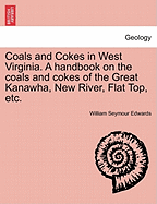 Coals and Cokes in West Virginia: A Handbook on the Coals and Cokes of the Great Kanawha, New River, Flat Top and Adjacent Coal Districts in West Virginia