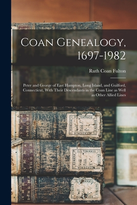 Coan Genealogy, 1697-1982: Peter and George of East Hampton, Long Island, and Guilford, Connecticut, With Their Descendants in the Coan Line as Well as Other Allied Lines - Fulton, Ruth Coan