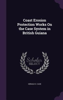 Coast Erosion Protection Works On the Case System in British Guiana - Case, Gerald O