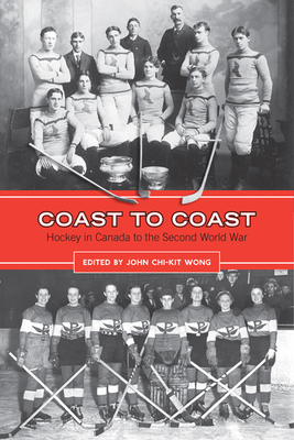 Coast to Coast: Hockey in Canada to the Second World War - Wong, John Chi-Kit (Editor)