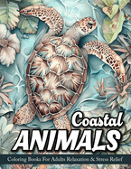 Coastal Animals: Coloring Book For Adults Beautiful Beach Scenes With Ocean Animals, Sea Life, Coastal Wildlife And More!